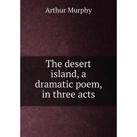 

Книга The desert island, a dramatic poem, in three acts