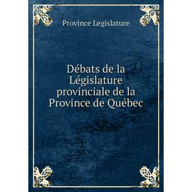 

Книга Débats de la Législature provinciale de la Province de Québec