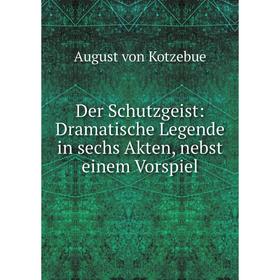 

Книга Der Schutzgeist: Dramatische Legende in sechs Akten, nebst einem Vorspiel