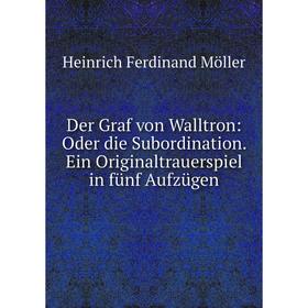 

Книга Der Graf von Walltron: Oder die Subordination. Ein Originaltrauerspiel in fünf Aufzügen