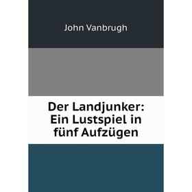 

Книга Der Landjunker: Ein Lustspiel in fünf Aufzügen