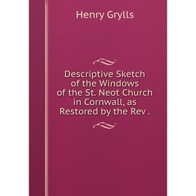 

Книга Descriptive Sketch of the Windows of the St. Neot Church in Cornwall, as Restored by the Rev