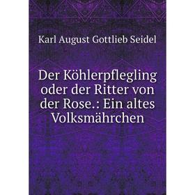 

Книга Der Köhlerpflegling oder der Ritter von der Rose: Ein altes Volksmährchen