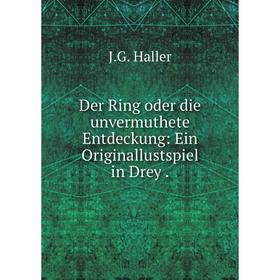 

Книга Der Ring oder die unvermuthete Entdeckung: Ein Originallustspiel in Drey