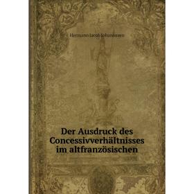

Книга Der Ausdruck des Concessivverhältnisses im altfranzösischen
