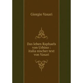 

Книга Das leben Raphaels von Urbino: italiänischer text von Vasari