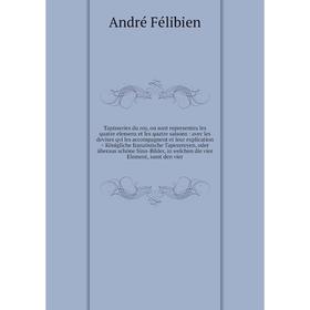 

Книга Tapisseries du roy, ou sont representez les quatre elemens et les quatre saisons: avec les devises qvi les accompagnent et leur explication