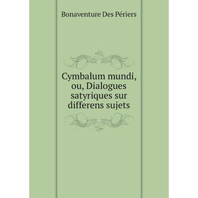 

Книга Cymbalum mundi, ou, Dialogues satyriques sur differens sujets