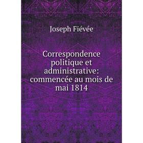 

Книга Correspondence politique et administrative: commencée au mois de mai 1814