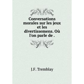 

Книга Conversations morales sur les jeux et les divertissemens. Où l'on parle de