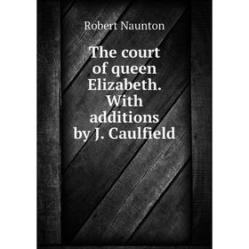 

Книга The court of queen Elizabeth. With additions by J. Caulfield