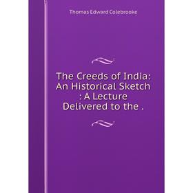 

Книга The Creeds of India: An Historical Sketch: A Lecture Delivered to the