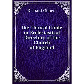 

Книга The Clerical Guide or Ecclesiastical Directory of the Church of England