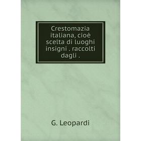 

Книга Crestomazia italiana, cioè scelta di luoghi insigni raccolti dagli