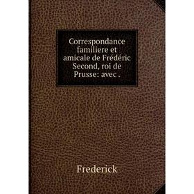 

Книга Correspondance familiere et amicale de Frédéric Second, roi de Prusse