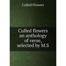 

Книга Culled flowers an anthology of verse, selected by M.S