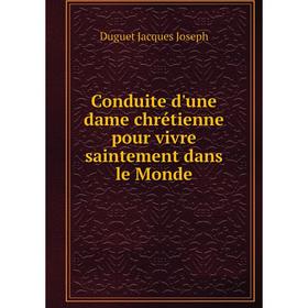 

Книга Conduite d'une dame chrétienne pour vivre saintement dans le Monde