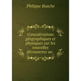 

Книга Considérations géographiques et physiques sur les nouvelles découvertes