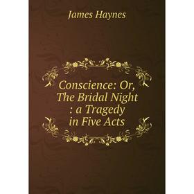 

Книга Conscience: Or, The Bridal Night: a Tragedy in Five Acts
