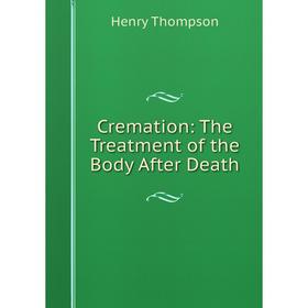 

Книга Cremation: The Treatment of the Body After Death