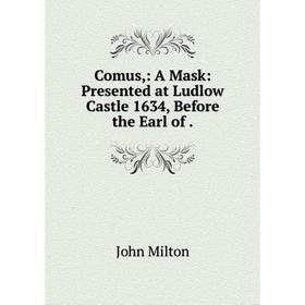 

Книга Comus: A Mask: Presented at Ludlow Castle 1634, Before the Earl