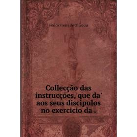 

Книга Collecção das instrucções, que da' aos seus discipulos no exercicio