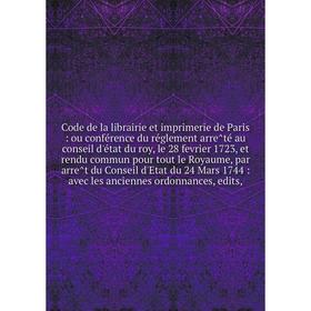 

Книга Code de la librairie et imprimerie de Paris: ou conférence du réglement arrêté au conseil d'état du roy, le 28 fevrier 1723