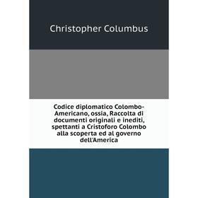 

Книга Codice diplomatico Colombo-Americano, ossia, Raccolta di documenti originali e inediti, spettanti a Cristoforo Colombo alla scoperta ed al gover