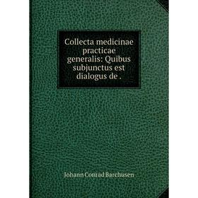 

Книга Collecta medicinae practicae generalis: Quibus subjunctus est dialogus