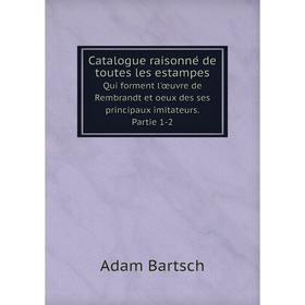 

Книга Catalogue raisonné de toutes les estampes Qui forment l'œuvre de Rembrandt et oeux des ses principaux imitateurs. Partie 1-2