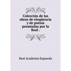 

Книга Colección de las obras de eloqüencia y de poésia premiadas por la Real