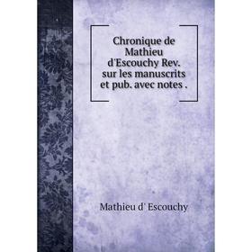 

Книга Chronique de Mathieu d'Escouchy Rev. sur les manuscrits et pub. avec notes