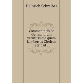 

Книга Commentatio de Germanorum vetustissima quam Lambertus Clericus scripsit