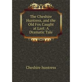 

Книга The Cheshire Huntress and the Old Fox Caught at Last: A Dramatic Tale