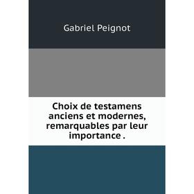 

Книга Choix de testamens anciens et modernes, remarquables par leur importance