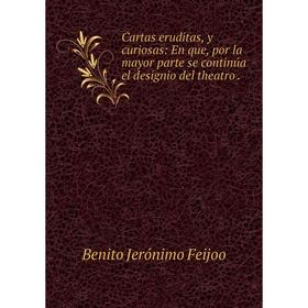 

Книга Cartas eruditas, y curiosas: En que, por la mayor parte se continúa el designio del theatro