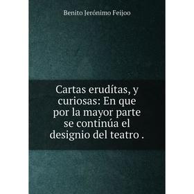 

Книга Cartas erudítas, y curiosas: En que por la mayor parte se continúa el designio del teatro