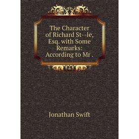 

Книга The Character of Richard St—le, Esq. with Some Remarks: According to Mr