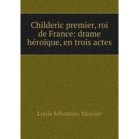 

Книга Childeric premier, roi de France: drame héroïque, en trois actes