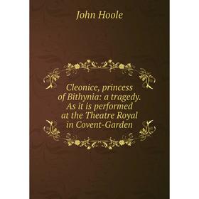 

Книга Cleonice, princess of Bithynia: a tragedy. As it is performed at the Theatre Royal in Covent-Garden