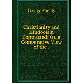 

Книга Christianity and Hindooism Contrasted: Or, a Comparative View