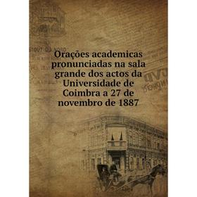 

Книга Orações academicas pronunciadas na sala grande dos actos da Universidade de Coimbra a 27 de novembro de 1887