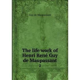 

Книга The life work of Henri René Guy de Maupassant 2