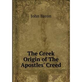

Книга The Greek Origin of The Apostles' Creed