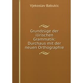 

Книга Grundzüge der ilirischen Grammatik: Durchaus mit der neuen Orthographie