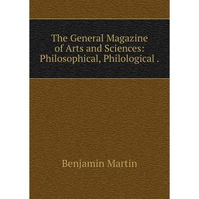 

Книга The General Magazine of Arts and Sciences: Philosophical, Philological