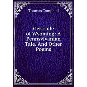 

Книга Gertrude of Wyoming: A Pennsylvanian Tale. And Other Poems