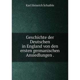 

Книга Geschichte der Deutschen in England von den ersten germanischen Ansiedlungen