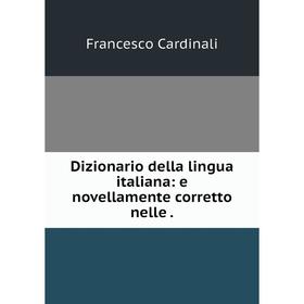 

Книга Dizionario della lingua italiana: e novellamente corretto nelle