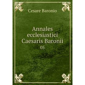 

Книга Annales ecclesiastici Caesaris Baronii 05